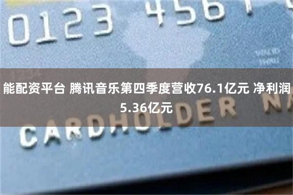 能配资平台 腾讯音乐第四季度营收76.1亿元 净利润5.36亿元