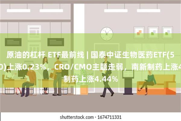 原油的杠杆 ETF最前线 | 国泰中证生物医药ETF(5