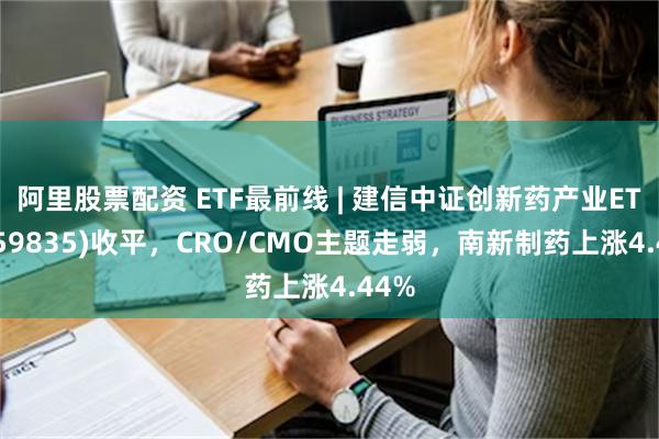 阿里股票配资 ETF最前线 | 建信中证创新药产业ETF(1