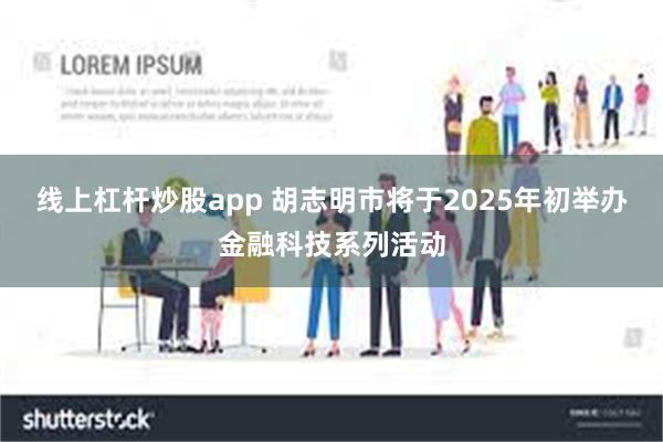 线上杠杆炒股app 胡志明市将于2025年初举办金融科技