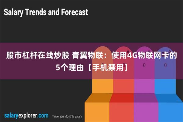 股市杠杆在线炒股 青翼物联：使用4G物联网卡的5个理由【手机禁用】