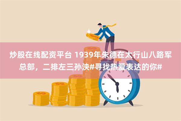 炒股在线配资平台 1939年朱德在太行山八路军总部，二排左三