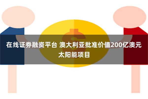 在线证劵融资平台 澳大利亚批准价值200亿澳元太阳能项目