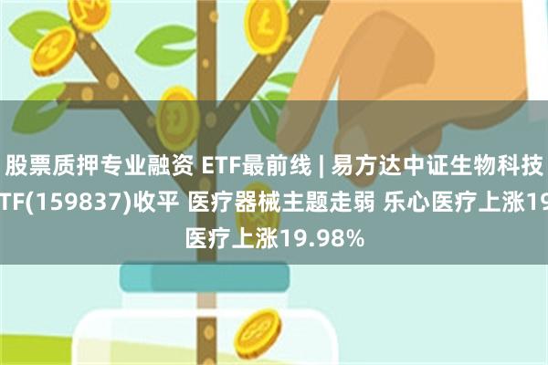 股票质押专业融资 ETF最前线 | 易方达中证生物科技主