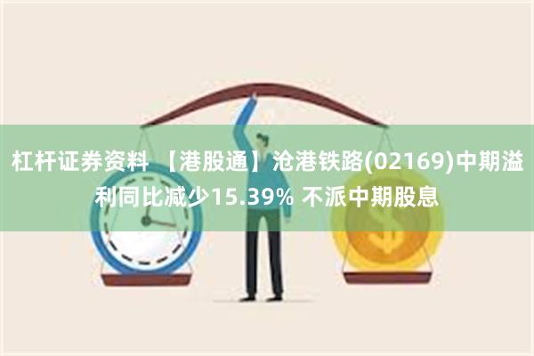 杠杆证券资料 【港股通】沧港铁路(02169)中期溢利同比减少15.39% 不派中期股息