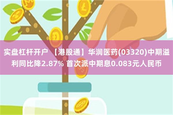 实盘杠杆开户 【港股通】华润医药(03320)中期溢利同比降2.87% 首次派中期息0.083元人民币