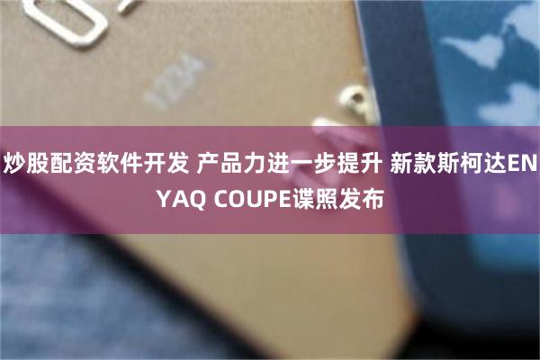 炒股配资软件开发 产品力进一步提升 新款斯柯达ENYAQ COUPE谍照发布