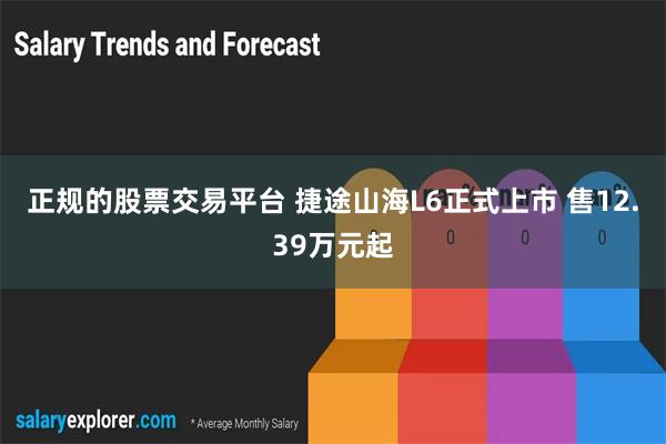 正规的股票交易平台 捷途山海L6正式上市 售12.39万元起