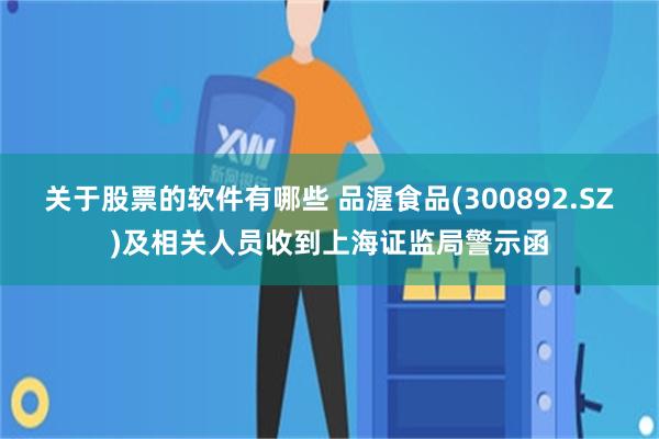 关于股票的软件有哪些 品渥食品(300892.SZ)及相关人员收到上海证监局警示函