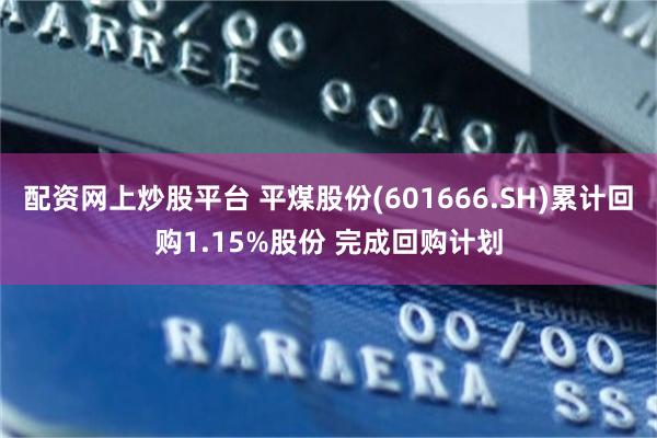 配资网上炒股平台 平煤股份(601666.SH)累计回购1.15%股份 完成回购计划