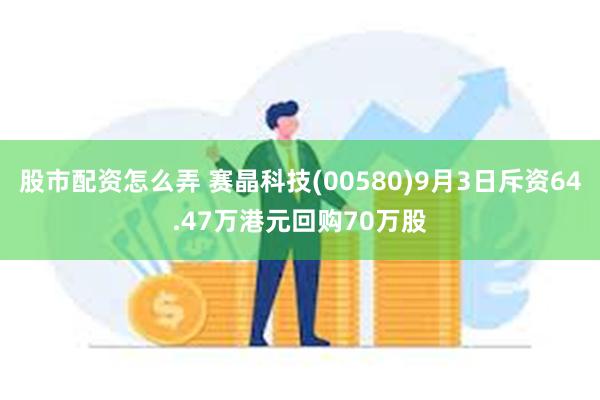 股市配资怎么弄 赛晶科技(00580)9月3日斥资64.47万港元回购70万股