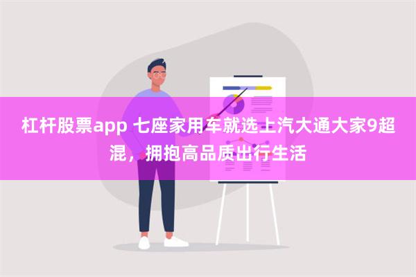 杠杆股票app 七座家用车就选上汽大通大家9超混，拥抱高品质出行生活