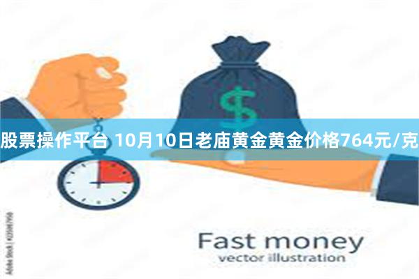 股票操作平台 10月10日老庙黄金黄金价格764元/克