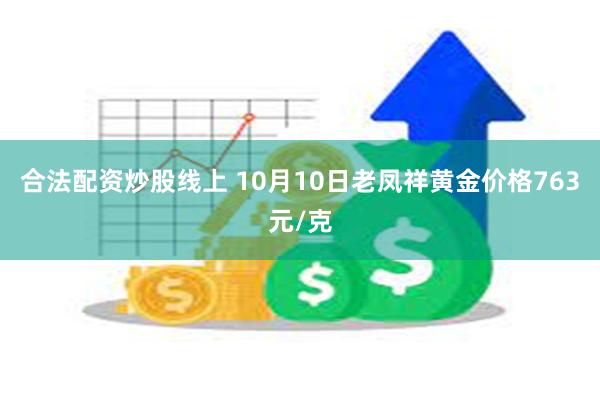 合法配资炒股线上 10月10日老凤祥黄金价格763元/克