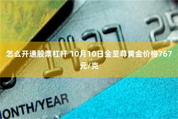 怎么开通股票杠杆 10月10日金至尊黄金价格767元/克