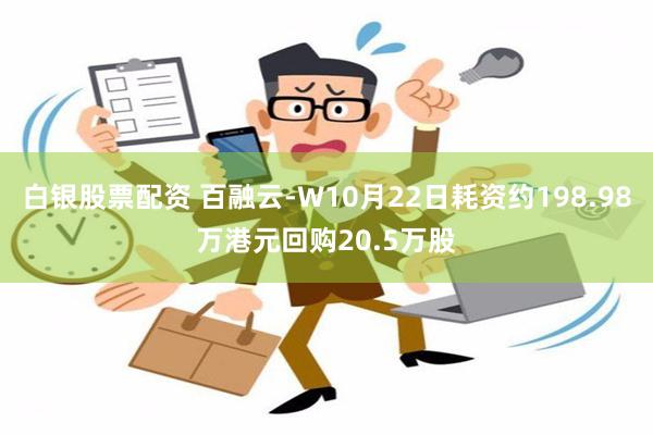 白银股票配资 百融云-W10月22日耗资约198.98万港元