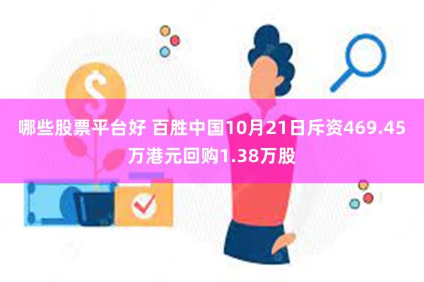 哪些股票平台好 百胜中国10月21日斥资469.45万港