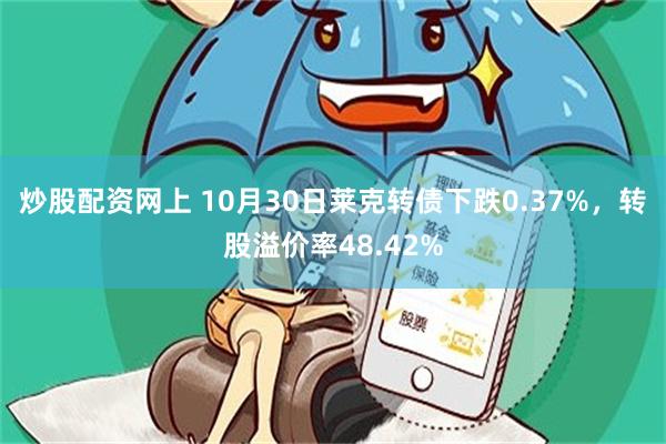 炒股配资网上 10月30日莱克转债下跌0.37%，转股溢