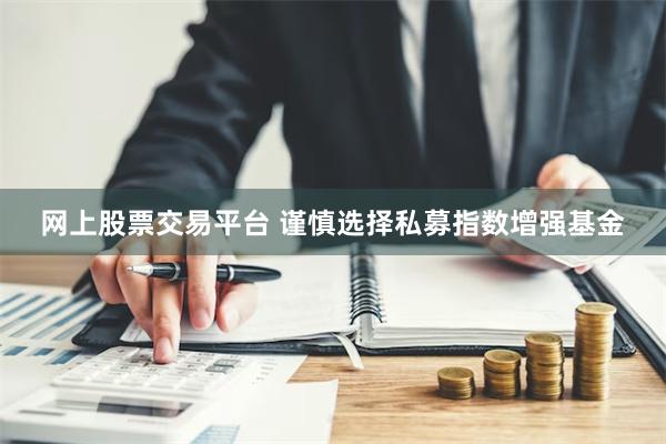 网上股票交易平台 谨慎选择私募指数增强基金