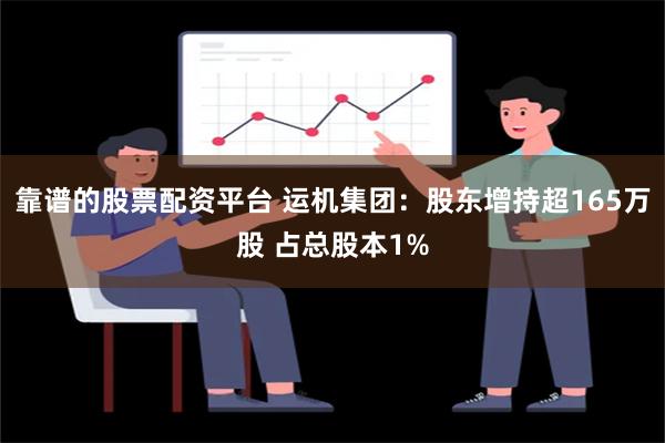 靠谱的股票配资平台 运机集团：股东增持超165万股 占总股本1%