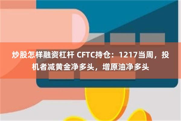 炒股怎样融资杠杆 CFTC持仓：1217当周，投机者减黄金净