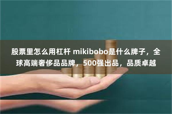 股票里怎么用杠杆 mikibobo是什么牌子，全球高端奢侈品品牌，500强出品，品质卓越