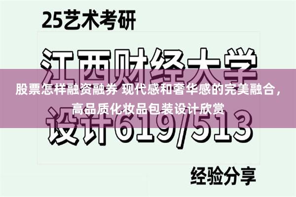 股票怎样融资融券 现代感和奢华感的完美融合，高品质化妆品包装设计欣赏