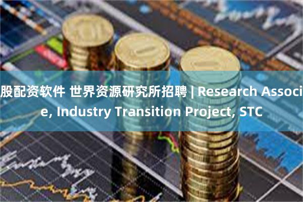 港股配资软件 世界资源研究所招聘 | Research Associate, Industry Transition Project, STC