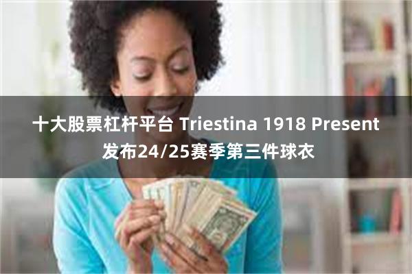 十大股票杠杆平台 Triestina 1918 Present 发布24/25赛季第三件球衣