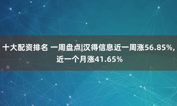 十大配资排名 一周盘点|汉得信息近一周涨56.85%, 近一个月涨41.65%