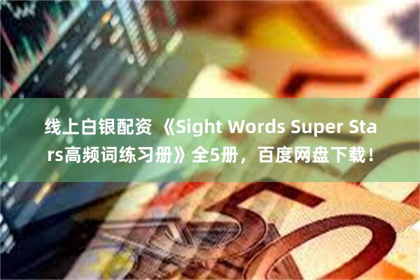 线上白银配资 《Sight Words Super Stars高频词练习册》全5册，百度网盘下载！