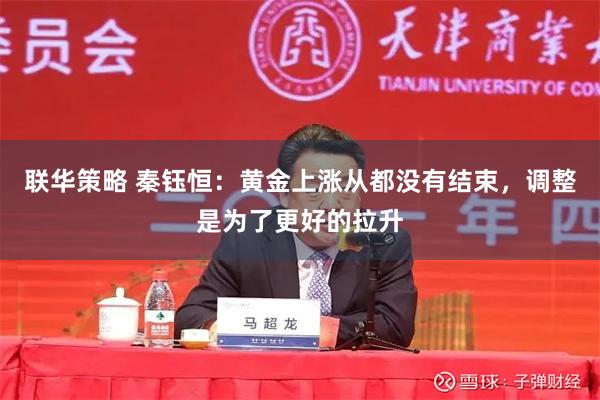 联华策略 秦钰恒：黄金上涨从都没有结束，调整是为了更好的拉升